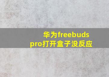 华为freebuds pro打开盒子没反应